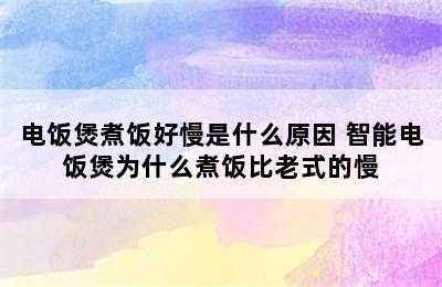 电饭煲煮饭好慢是什么原因 智能电饭煲为什么煮饭比老式的慢